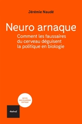 Neuro arnaque : comment les faussaires du cerveau déguisent la politique en biologie - Jérémie Naudé