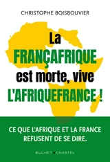 La Françafrique est morte, vive l'Afriquefrance ! - Christophe Boisbouvier