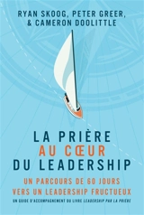 La prière au coeur du leadership : un parcours de 60 jours vers un leadership fructueux - Ryan Skoog