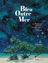 Bleu outre-mer : les peintres officiels de la Marine autour du monde - François Bellec