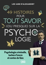 49 histoires pour tout savoir (ou presque) sur la psychologie : psychologie criminelle, taches d'encre et contes de fées - Lee-Ann d' Alexandry