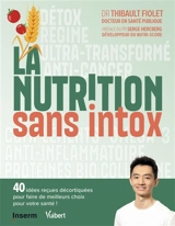 La nutrition sans intox : 40 idées reçues décortiquées pour faire de meilleurs choix pour votre santé ! - Thibault Fiolet