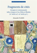 Fragments de cités : groupes et communautés infra-civiques à Cos, Délos et Rhodes (IVe siècle a.C.-IIIe siècle p.C.) - Alexandre Vlamos