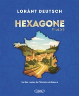 Hexagone illustré : sur les routes de l'histoire de France - Lorànt Deutsch