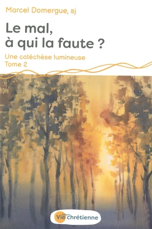 Une catéchèse lumineuse. Vol. 2. Le mal, à qui la faute ? - Marcel Domergue