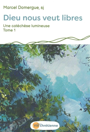 Une catéchèse lumineuse. Vol. 1. Dieu nous veut libres - Marcel Domergue