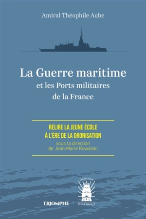 La guerre maritime et les ports militaires de la France : relire la Jeune Ecole à l'ère de la dronisation - Théophile Aube