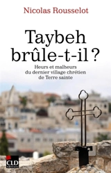 Taybeh brûle-t-il ? : heurs et malheurs du dernier village chrétien de Terre sainte - Nicolas Rousselot