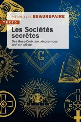Les sociétés secrètes : des Rose-Croix aux Anonymous : XVIIe-XXIe siècle - Pierre-Yves Beaurepaire
