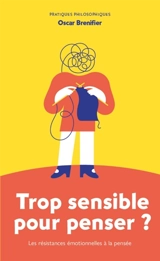 Trop sensible pour penser ? : les résistances émotionnelles à la pensée - Oscar Brenifier