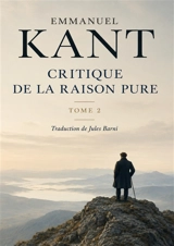 Critique de la Raison Pure : Tome 2 : L’ouvrage fondamental de Kant, publié en 1781, dans lequel il analyse les différentes facultés de l’esprit, afin d’établir que notre connaissance ne saurait dépasser les limites de l’expérience - Emmanuel Kant
