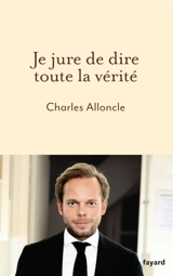 Je jure de dire toute la vérité - Charles Alloncle