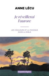 Je réveillerai l'aurore : les couleurs et la musique dans la Bible - Anne Lécu