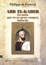Abd El-Kader : La main que tu ne peux couper, baise-la - Philippe de Parseval
