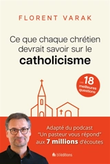 Ce que chaque chrétien devrait savoir sur le catholicisme : les 18 meilleures questions - Florent Varak
