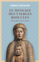 Le message des vierges romanes : aux origines d'un art sacré - Lorris Chevalier