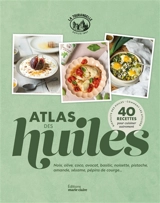 Atlas des huiles : noix, olive, coco, avocat, basilic, noisette, pistache, amande, sésame, pépins de courge... : 40 recettes pour cuisiner autrement - La Tourangelle