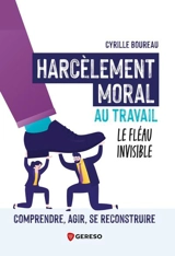 Harcèlement moral au travail : le fléau invisible : comprendre, agir, se reconstruire - Cyrille Boureau
