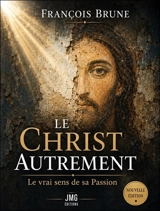 Le Christ autrement : le vrai sens de sa Passion - François Brune