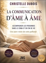 La communication d'âme à âme : accompagner les personnes dans le coma et en fin de vie : une autre vision des soins palliatifs - Christelle Dubois