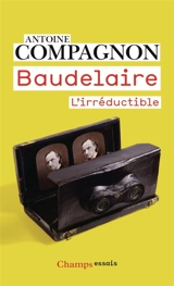 Baudelaire : l'irréductible - Antoine Compagnon
