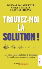 Trouvez-moi la solution ! : les méthodes de résolution de problèmes des meilleurs consultants en stratégie - Bernard Garrette