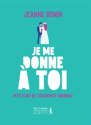 Je me donne à toi : petit éloge de l'exclusivité conjugale - Jeanne Bonin