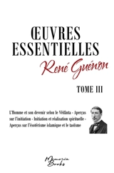Oeuvres essentielles de René Guénon : Tome III : L’homme et son devenir selon de Vêdânta, Aperçus sur l’initiation, Initiation et réalisation spirituelle, Aperçus sur l’ésotérisme islamique et le taoïsme - René Guénon