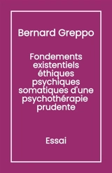 Fondements Existentiels Ethiques Psychiques Somatiques d'une Psychothérapie Prudente - Bernard Greppo