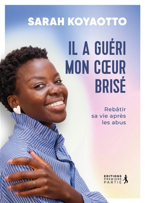 Il a guéri mon coeur brisé : rebâtir sa vie après les abus - Sarah Koyaotto