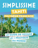 Simplissime : Tahiti, Polynésie française : le guide de voyage le + pratique du monde