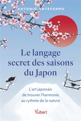 Le langage secret des saisons du Japon : l'art japonais de trouver l'harmonie au rythme de la nature - Antonio Antefermo