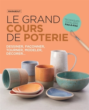Le grand cours de poterie : découvrir de manière pratique et ludique tous les aspects techniques de la poterie : techniques d'ateliers pas-à-pas