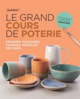 Le grand cours de poterie : découvrir de manière pratique et ludique tous les aspects techniques de la poterie : techniques d'ateliers pas-à-pas