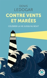 Contre vents et marées : célébrer la vie jusqu'au bout - Denis Ledogar
