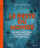 50 destinations pour voyager là où les autres ne vont pas : le reste du monde - Benoît Gausseron