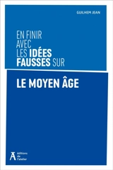 En finir avec les idées fausses sur le Moyen Age - Guilhem Jean
