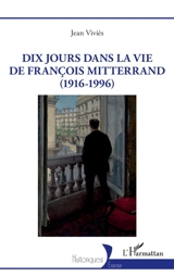 Dix jours dans la vie de François Mitterrand (1916-1996) - Jean Viviès