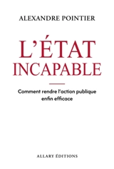 L'Etat incapable : comment rendre l'action publique enfin efficace - Alexandre Pointier