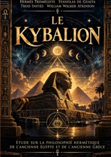 Le Kybalion, les 7 principes de la philosophie hermétique d’Hermès Trismégiste pour comprendre les lois universelles, l’alchimie mentale, la transmutation de l’esprit et les enseignements de l’ésotérisme antique : Les enseignements secrets de l’ancie - Hermès Trismégiste