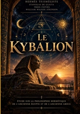 Le Kybalion, une introduction à la philosophie hermétique d’Hermès Trismégiste et aux 7 principes de l’hermétisme, de l’alchimie mentale aux lois universelles, de l’ésotérisme à la transmutation de l’esprit : Les lois secrètes de l’ancienne Egypte et - Hermès Trismégiste