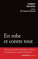 En robe et contre tout : Outreau, Mannechez, Ponthieux, Carlton... des prétoires aux coulisses de la justice - Hubert Delarue