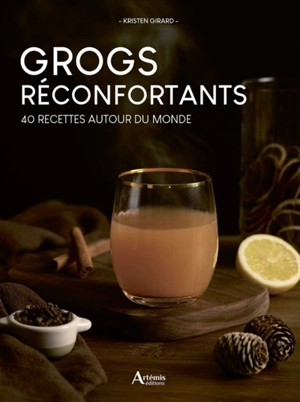Grogs réconfortants : 40 recettes autour du monde - Kristen Girard