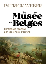 Le musée des Belges : l'art belge raconté par ses chefs-d'oeuvre - Patrick Weber