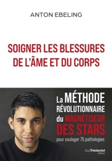 Soigner les blessures de l'âme et du corps : la méthode révolutionnaire du magnétiseur des stars pour soulager 75 pathologies - Anton Ebeling