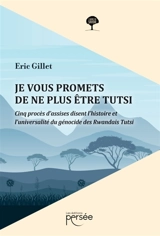 Je vous promets de ne plus être Tutsi : Cinq procès d'assises disent l'histoire et l'universalité du génocide des rwandais Tutsi - Eric Gillet