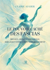 Le pouvoir caché des fascias : Bougez, libérez vos fascias, soulagez votre corps naturellement - Claire Augier de Lajallet