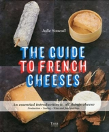 The French cheese guide : the essential guide : production, degustation, wine pairing - Julie Soucail