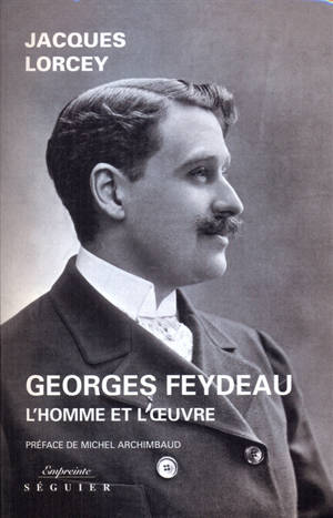 Georges Feydeau : l'homme et l'oeuvre - Jacques Lorcey