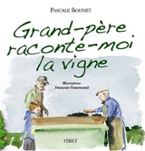 Grand-père, raconte-moi la vigne : histoires d'un petit garçon et de son grand-père vigneron - Pascale Bounet